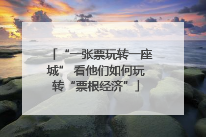“一张票玩转一座城” 看他们如何玩转“票根经济”